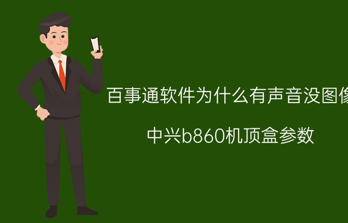 百事通软件为什么有声音没图像 中兴b860机顶盒参数？